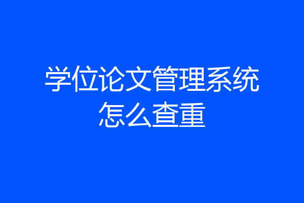 学位论文管理系统怎么查重