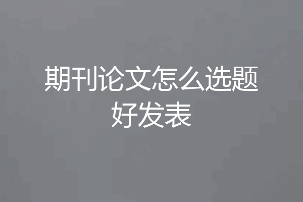 期刊论文怎么选题好发表