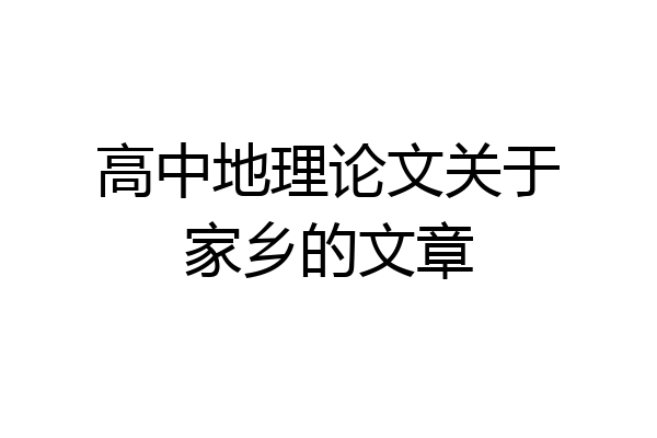 高中地理论文关于家乡的文章