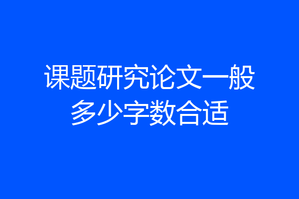 课题研究论文一般多少字数合适