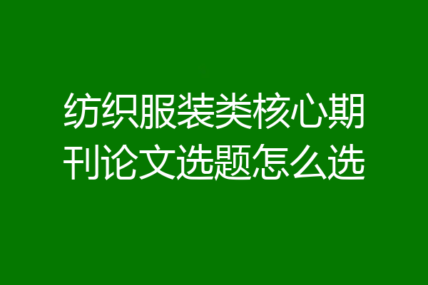 纺织服装类核心期刊论文选题怎么选
