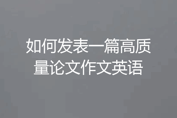 如何发表一篇高质量论文作文英语