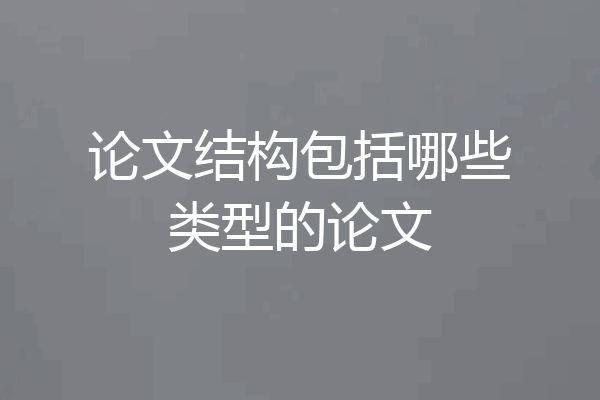 论文结构包括哪些类型的论文