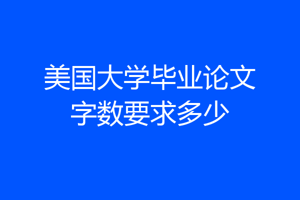 美国大学毕业论文字数要求多少
