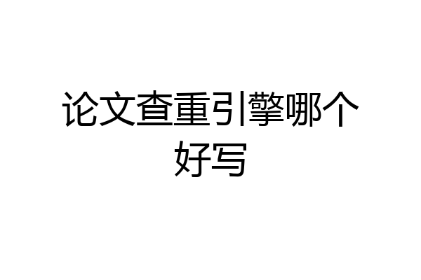 论文查重引擎哪个好写
