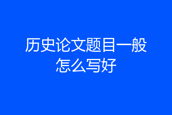 历史论文题目一般怎么写好