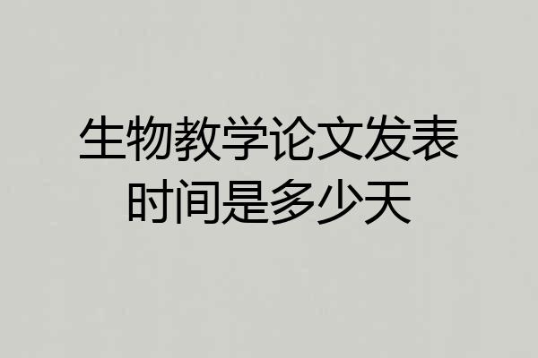 生物教学论文发表时间是多少天
