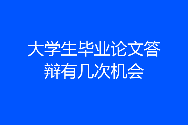 大学生毕业论文答辩有几次机会