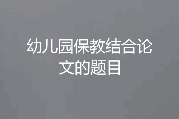 幼儿园保教结合论文的题目