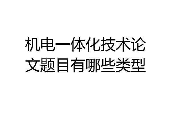 机电一体化技术论文题目有哪些类型