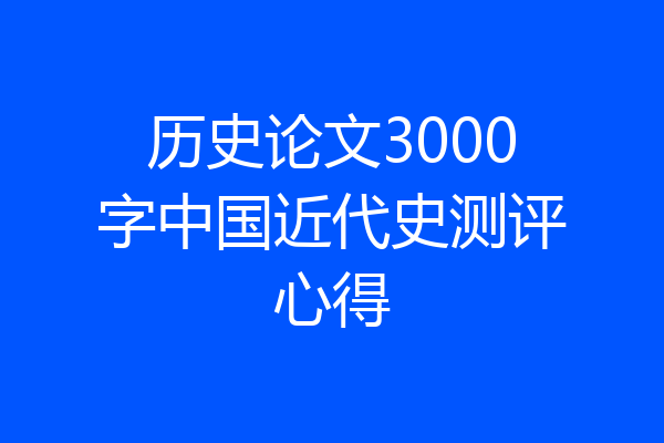 历史论文3000字中国近代史测评心得