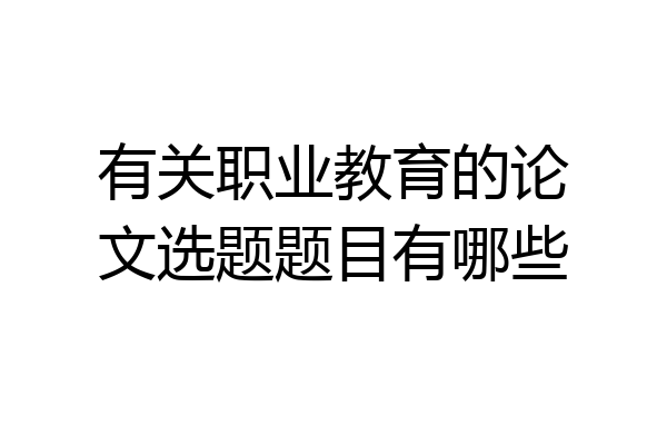 有关职业教育的论文选题题目有哪些