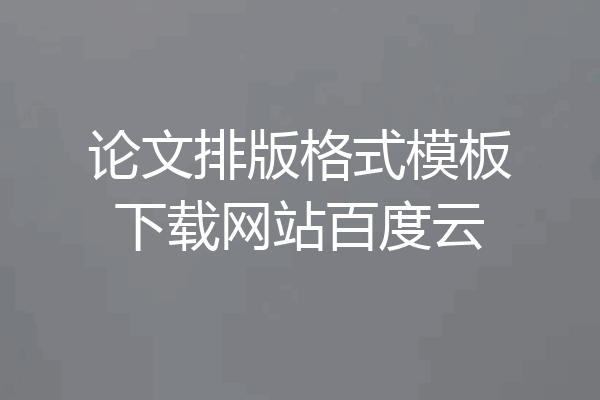 论文排版格式模板下载网站百度云