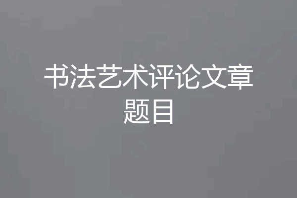 书法艺术评论文章题目