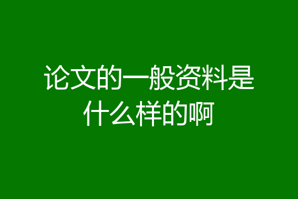 论文的一般资料是什么样的啊