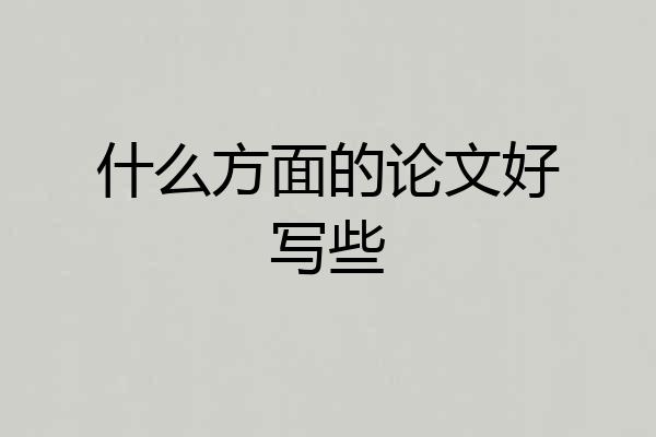 什么方面的论文好写些