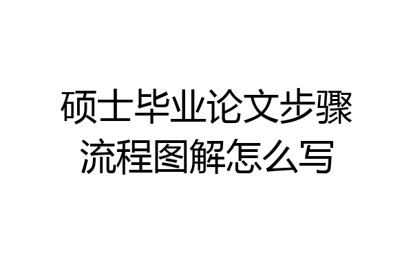 硕士毕业论文步骤流程图解怎么写