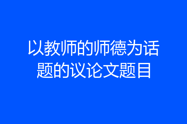 以教师的师德为话题的议论文题目