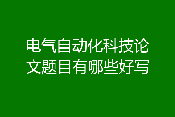 电气自动化科技论文题目有哪些好写