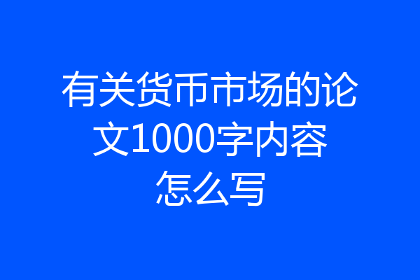 有关货币市场的论文1000字内容怎么写