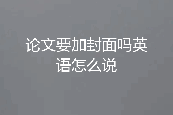 论文要加封面吗英语怎么说