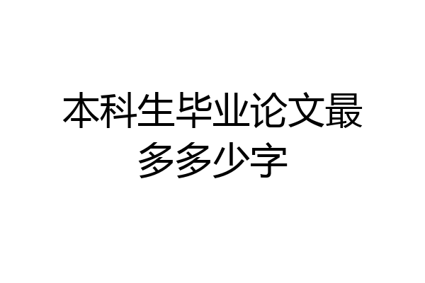 本科生毕业论文最多多少字