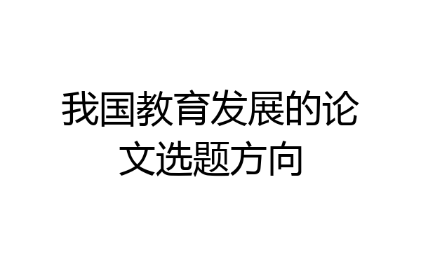 我国教育发展的论文选题方向