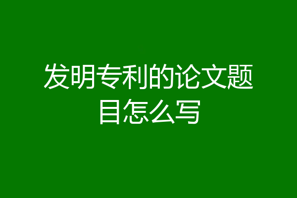 发明专利的论文题目怎么写
