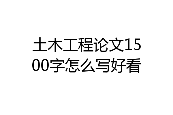 土木工程论文1500字怎么写好看