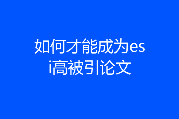 如何才能成为esi高被引论文