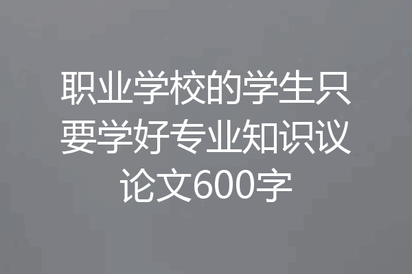 职业学校的学生只要学好专业知识议论文600字