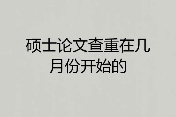 硕士论文查重在几月份开始的
