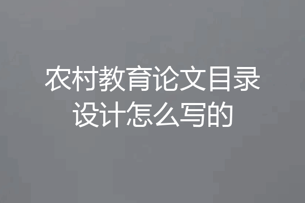 农村教育论文目录设计怎么写的
