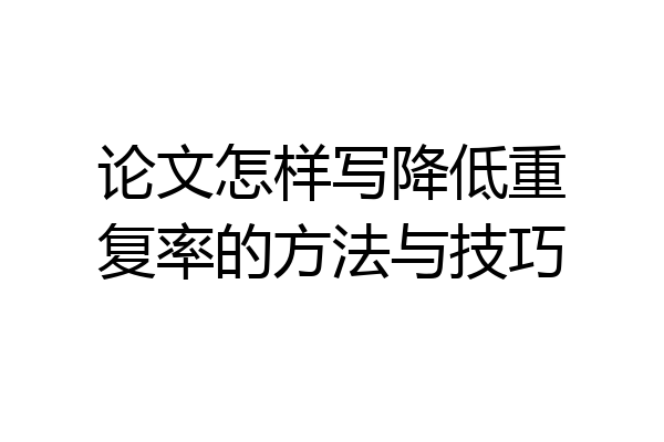论文怎样写降低重复率的方法与技巧
