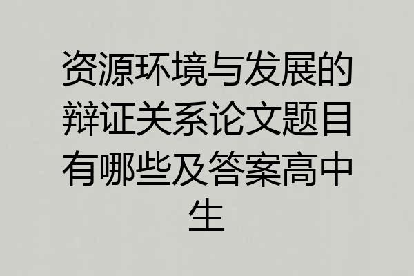 资源环境与发展的辩证关系论文题目有哪些及答案高中生