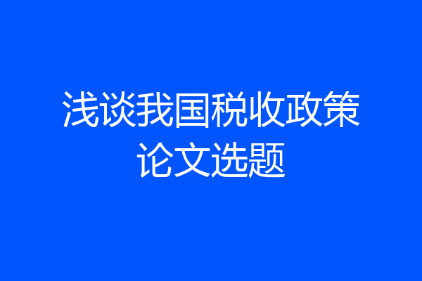 浅谈我国税收政策论文选题