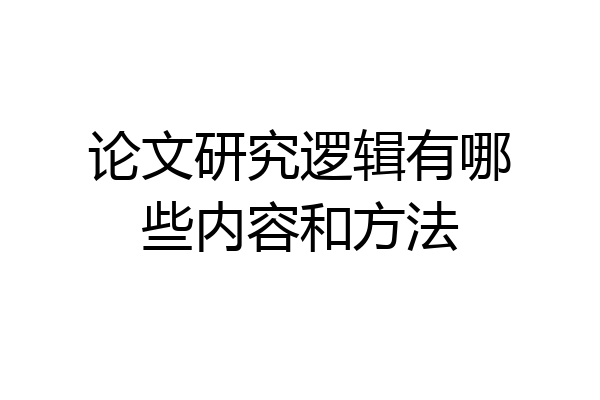 论文研究逻辑有哪些内容和方法