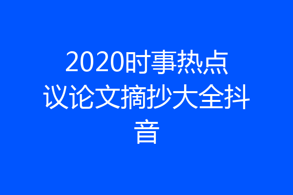 2020时事热点议论文摘抄大全抖音