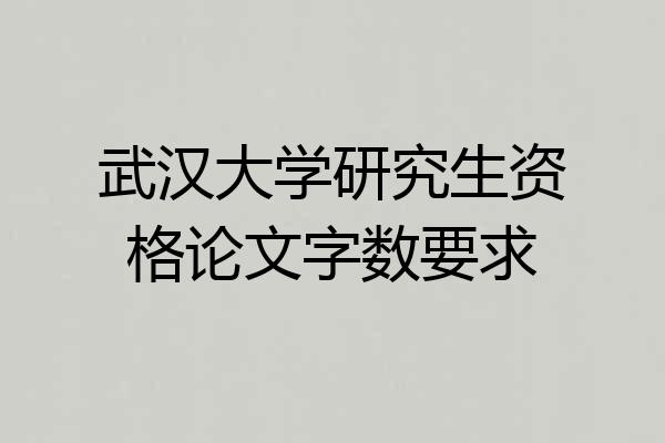武汉大学研究生资格论文字数要求