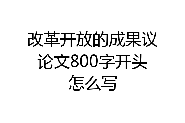 改革开放的成果议论文800字开头怎么写