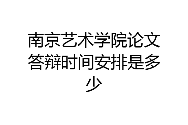 南京艺术学院论文答辩时间安排是多少