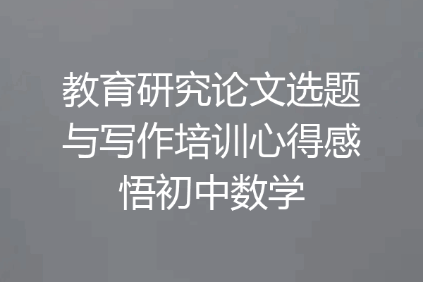 教育研究论文选题与写作培训心得感悟初中数学