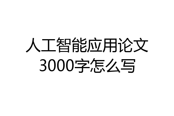 人工智能应用论文3000字怎么写