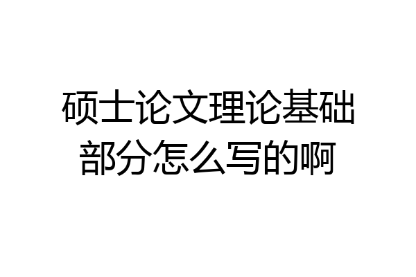 硕士论文理论基础部分怎么写的啊