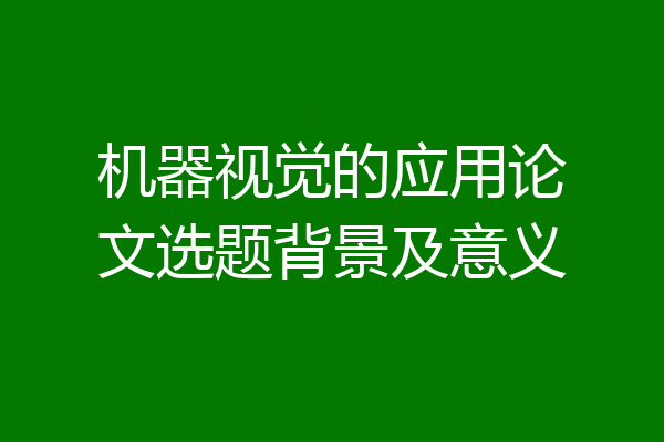 机器视觉的应用论文选题背景及意义