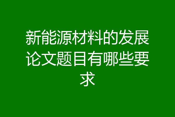 新能源材料的发展论文题目有哪些要求
