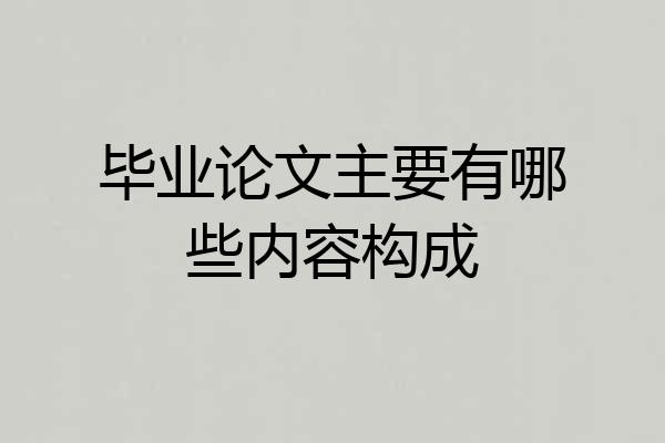 毕业论文主要有哪些内容构成