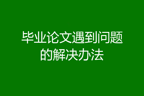 毕业论文遇到问题的解决办法