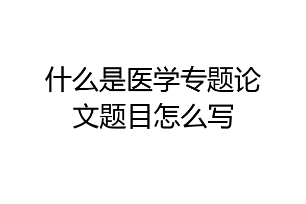什么是医学专题论文题目怎么写