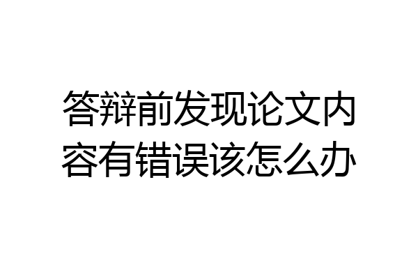 答辩前发现论文内容有错误该怎么办